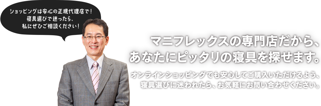 マニフレックスの専門店だから、あなたにピッタリの寝具を探せます。