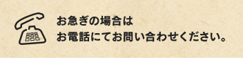 お急ぎの場合はお電話にてお問い合わせください。