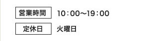 営業時間10：00～19：00 定休日 火曜日