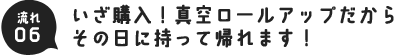 流れ06.いざ購入！真空ロールアップだからその日に持って帰れます！